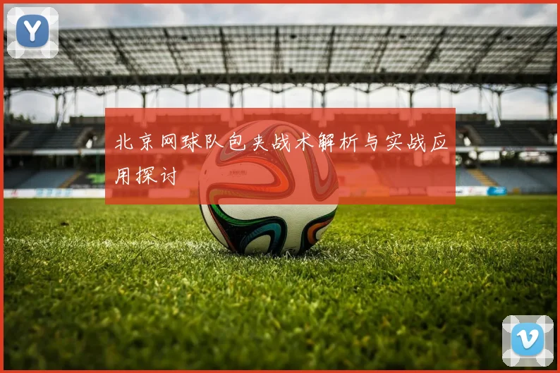 北京网球队包夹战术解析与实战应用探讨